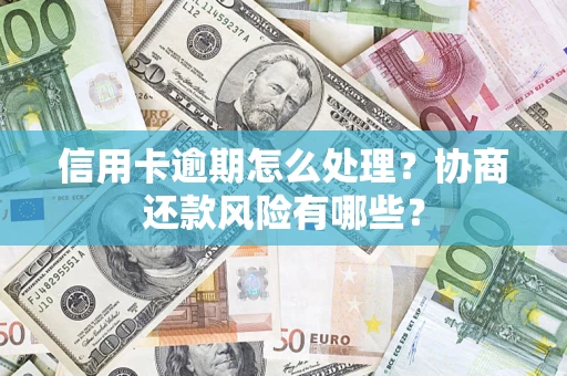 济南信用卡逾期怎么处理？协商还款风险有哪些？